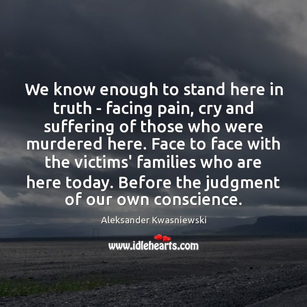 We know enough to stand here in truth – facing pain, cry Aleksander Kwasniewski Picture Quote