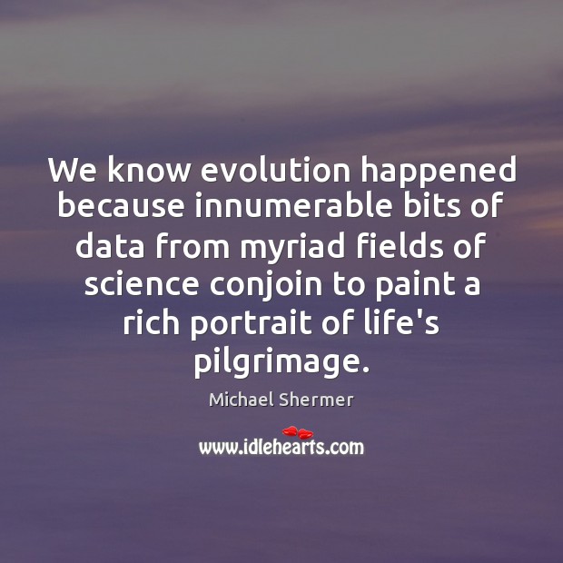 We know evolution happened because innumerable bits of data from myriad fields Michael Shermer Picture Quote