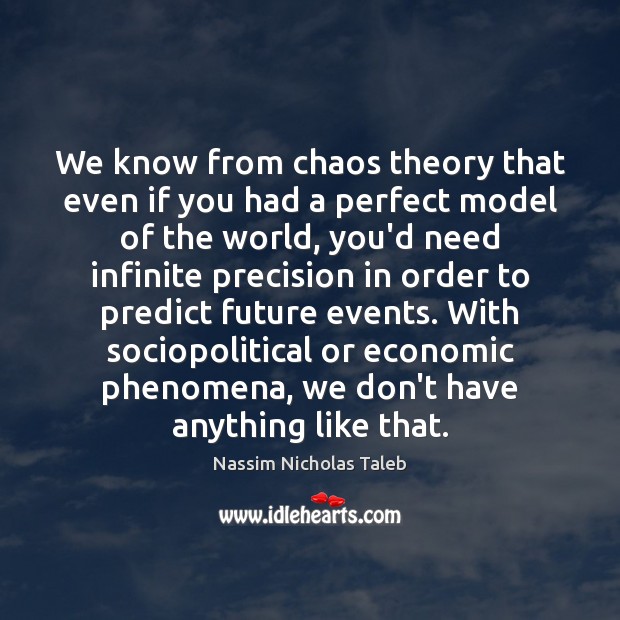 We know from chaos theory that even if you had a perfect Nassim Nicholas Taleb Picture Quote