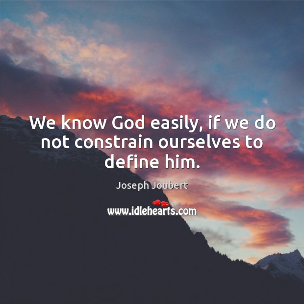 We know God easily, if we do not constrain ourselves to define him. Joseph Joubert Picture Quote