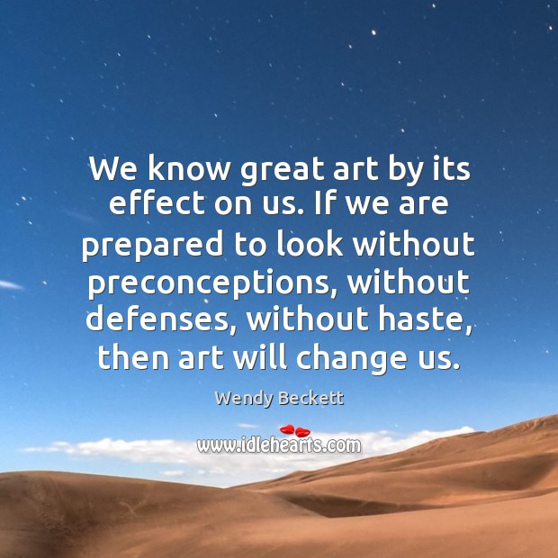 We know great art by its effect on us. If we are Wendy Beckett Picture Quote