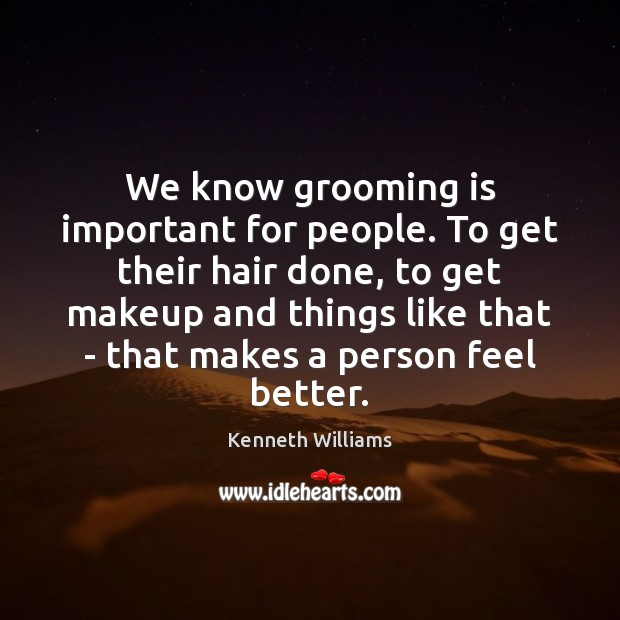 We know grooming is important for people. To get their hair done, Kenneth Williams Picture Quote