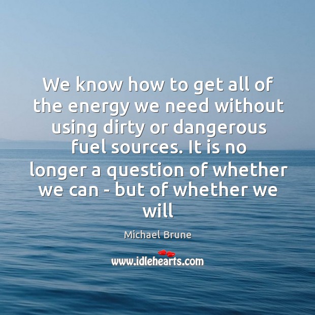 We know how to get all of the energy we need without Michael Brune Picture Quote