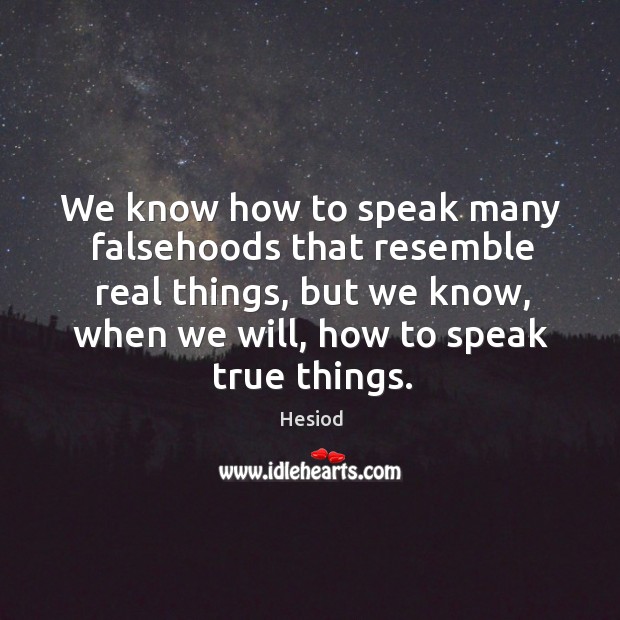 We know how to speak many falsehoods that resemble real things, but we know Image