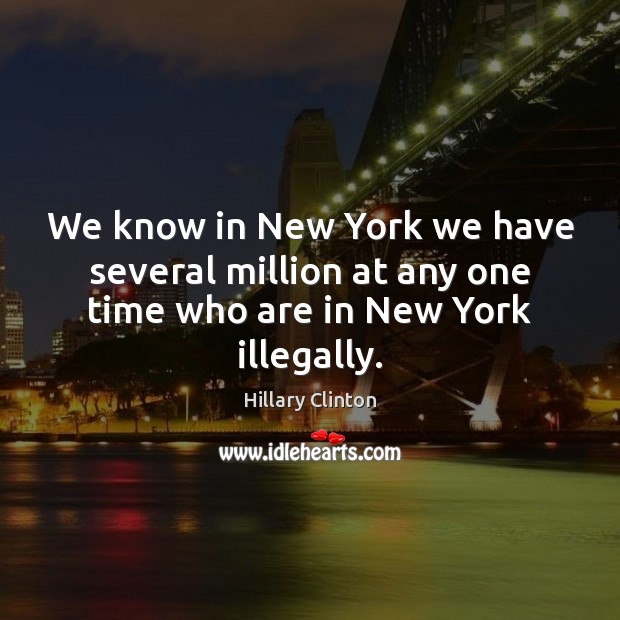 We know in New York we have several million at any one time who are in New York illegally. Image