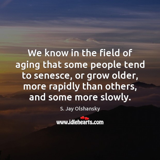 We know in the field of aging that some people tend to S. Jay Olshansky Picture Quote