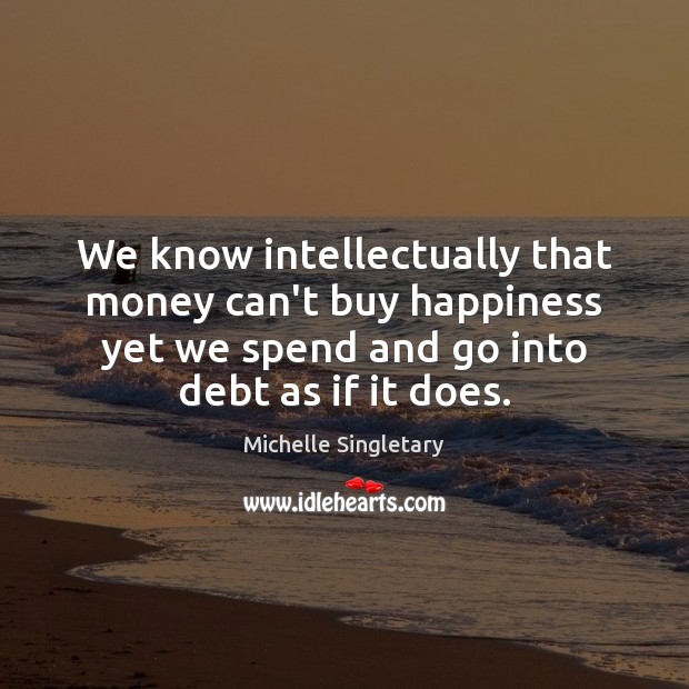 We know intellectually that money can’t buy happiness yet we spend and 