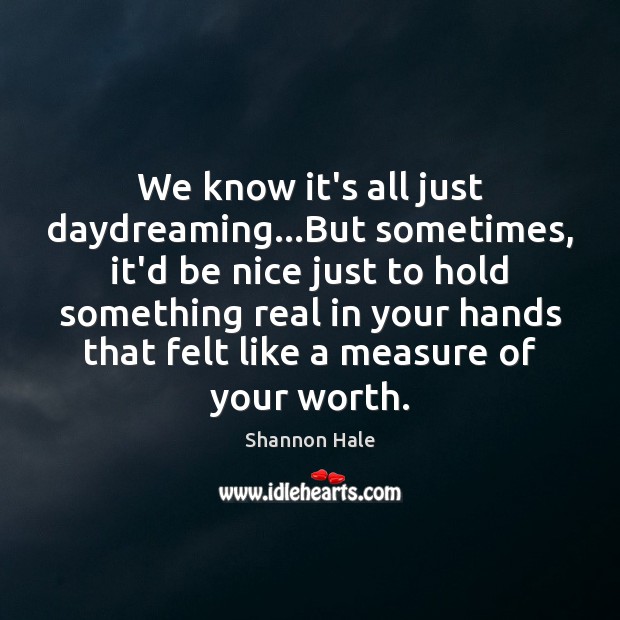 We know it’s all just daydreaming…But sometimes, it’d be nice just Shannon Hale Picture Quote