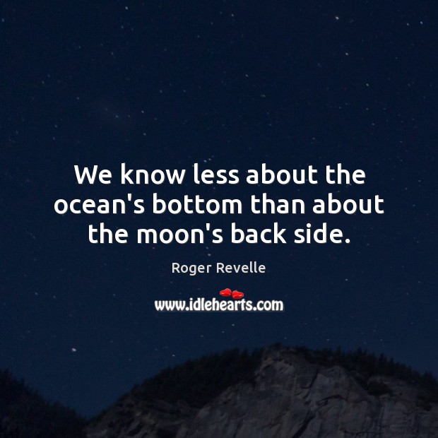 We know less about the ocean’s bottom than about the moon’s back side. Roger Revelle Picture Quote