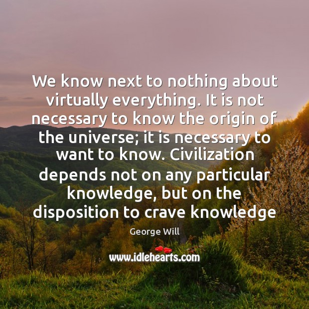 We know next to nothing about virtually everything. It is not necessary George Will Picture Quote