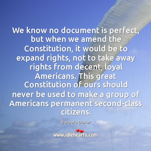 We know no document is perfect, but when we amend the constitution, it would be to expand rights Barbara Boxer Picture Quote