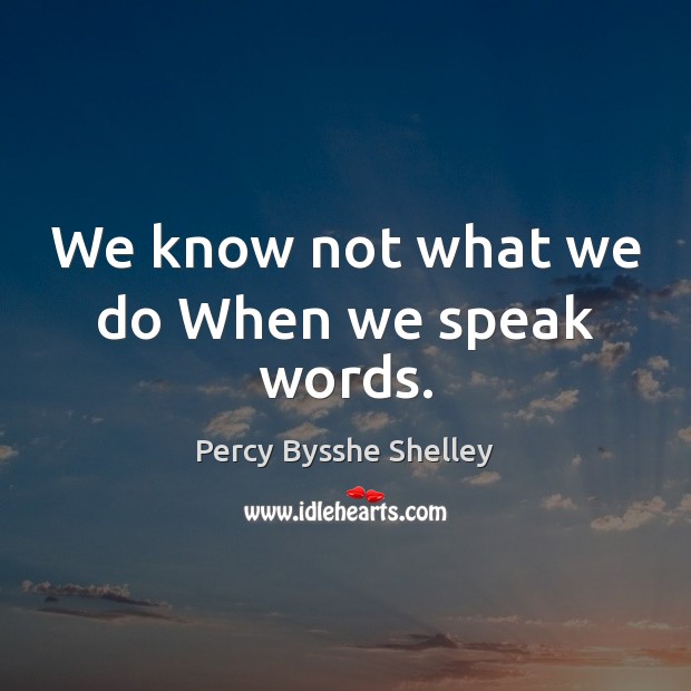 We know not what we do When we speak words. Percy Bysshe Shelley Picture Quote