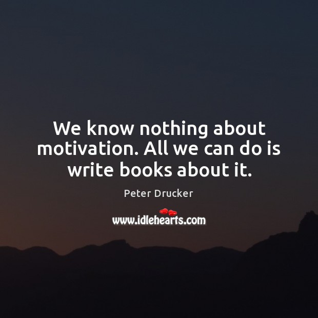 We know nothing about motivation. All we can do is write books about it. Peter Drucker Picture Quote
