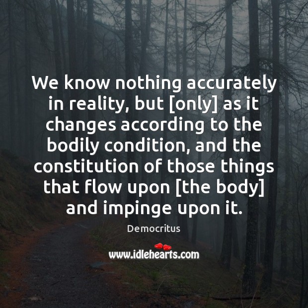 We know nothing accurately in reality, but [only] as it changes according Democritus Picture Quote