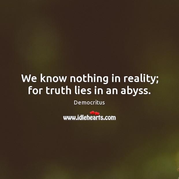 We know nothing in reality; for truth lies in an abyss. Democritus Picture Quote