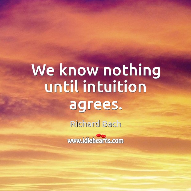 We know nothing until intuition agrees. Richard Bach Picture Quote