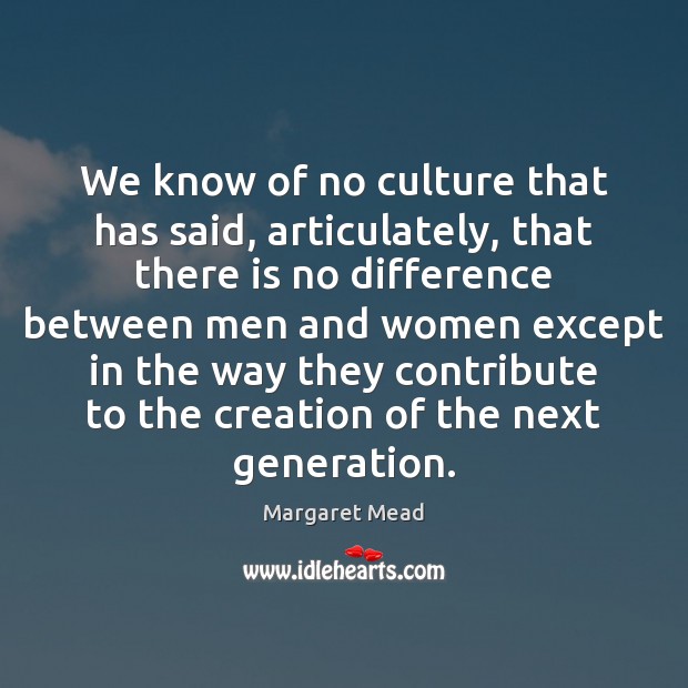 We know of no culture that has said, articulately, that there is Margaret Mead Picture Quote