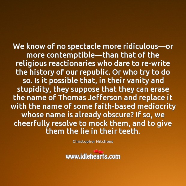 We know of no spectacle more ridiculous—or more contemptible—than that Christopher Hitchens Picture Quote