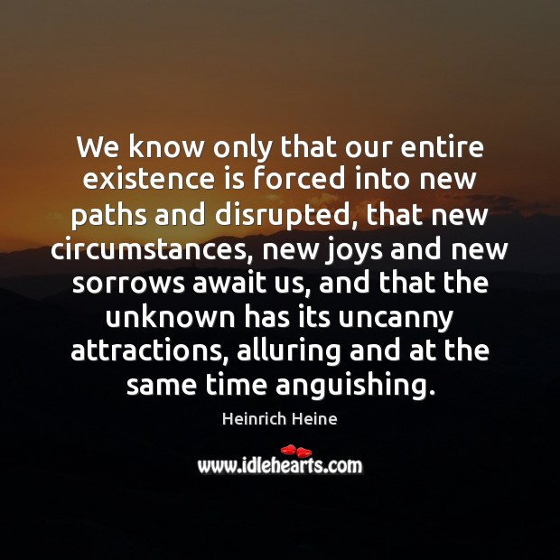 We know only that our entire existence is forced into new paths Heinrich Heine Picture Quote