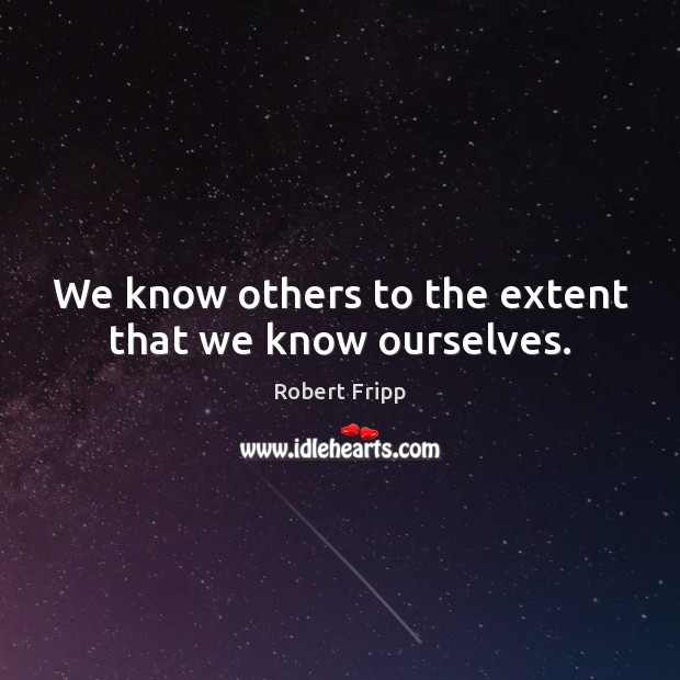 We know others to the extent that we know ourselves. Robert Fripp Picture Quote