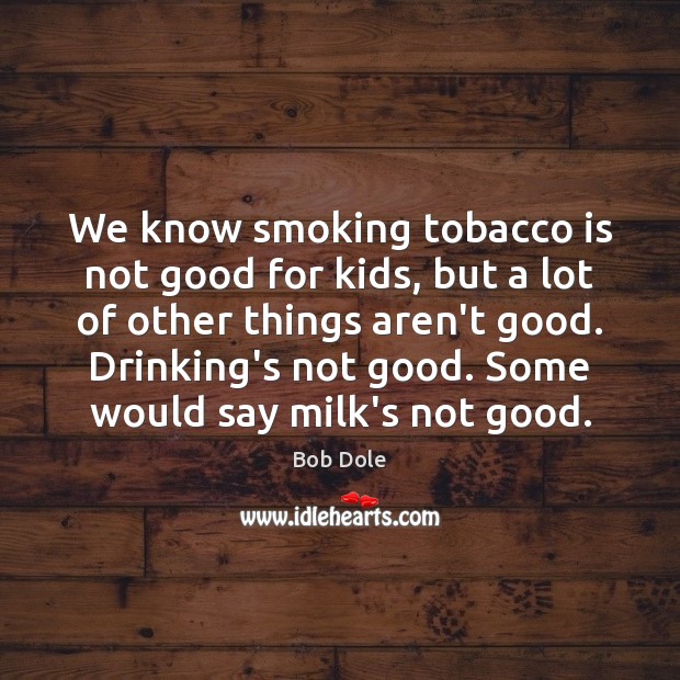 We know smoking tobacco is not good for kids, but a lot Bob Dole Picture Quote