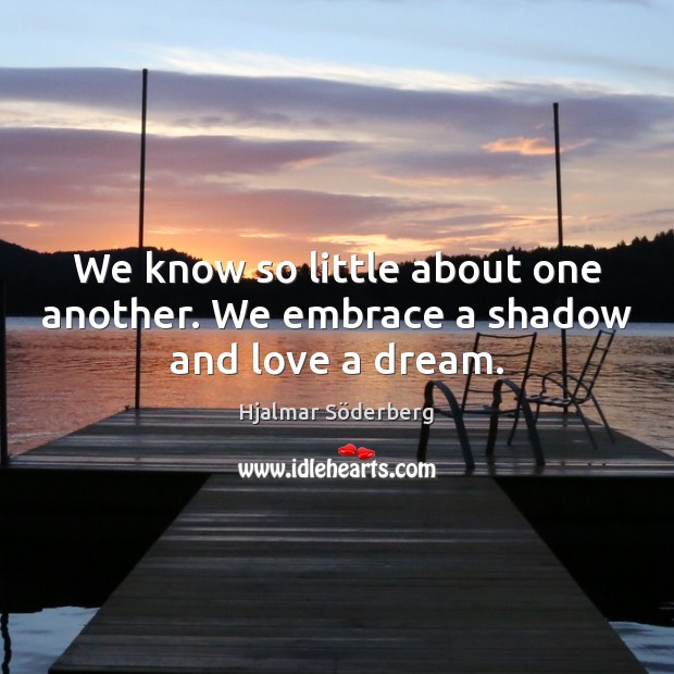 We know so little about one another. We embrace a shadow and love a dream. Image