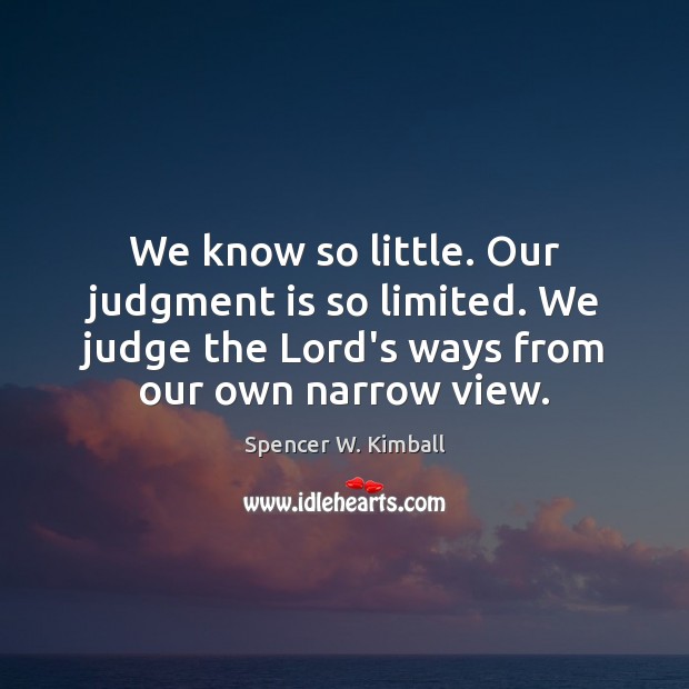 We know so little. Our judgment is so limited. We judge the Spencer W. Kimball Picture Quote