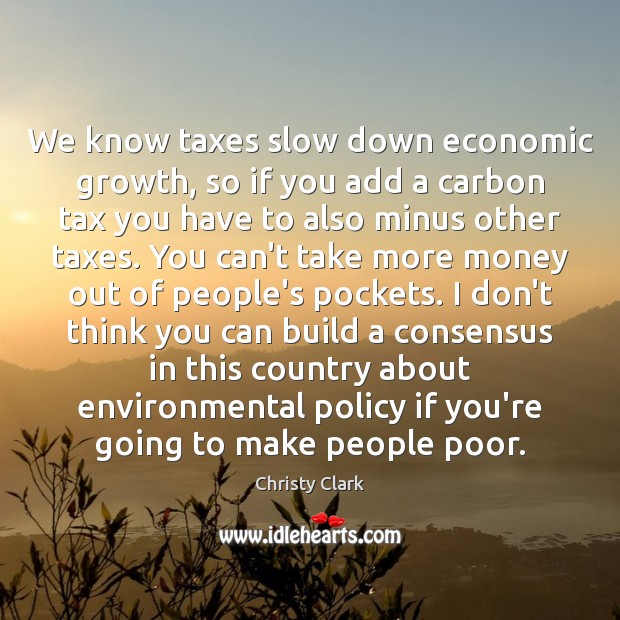 We know taxes slow down economic growth, so if you add a Christy Clark Picture Quote