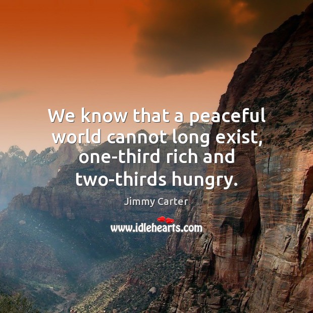 We know that a peaceful world cannot long exist, one-third rich and two-thirds hungry. Image