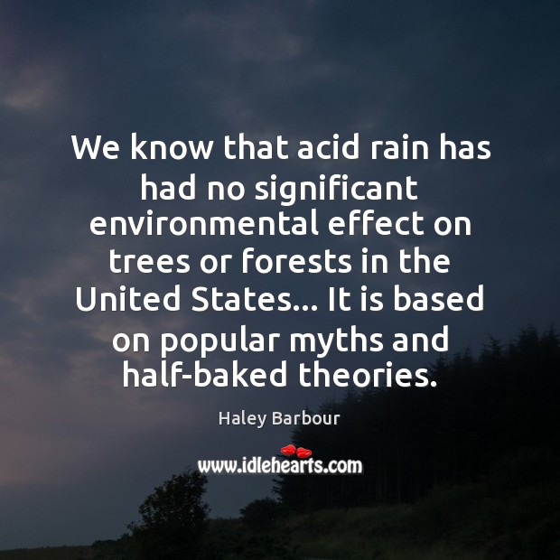We know that acid rain has had no significant environmental effect on Haley Barbour Picture Quote