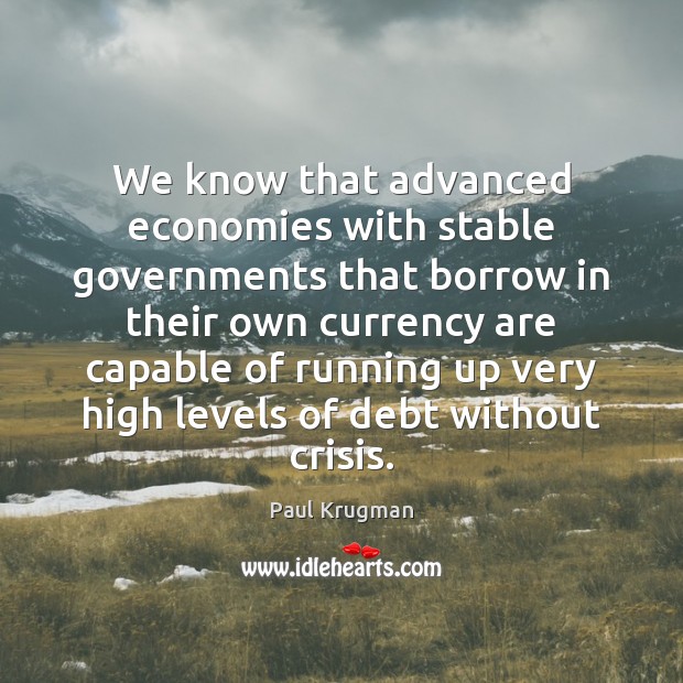 We know that advanced economies with stable governments that borrow in their Paul Krugman Picture Quote