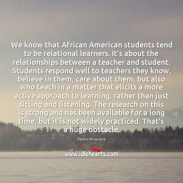 We know that African American students tend to be relational learners. It’s Pedro Noguera Picture Quote