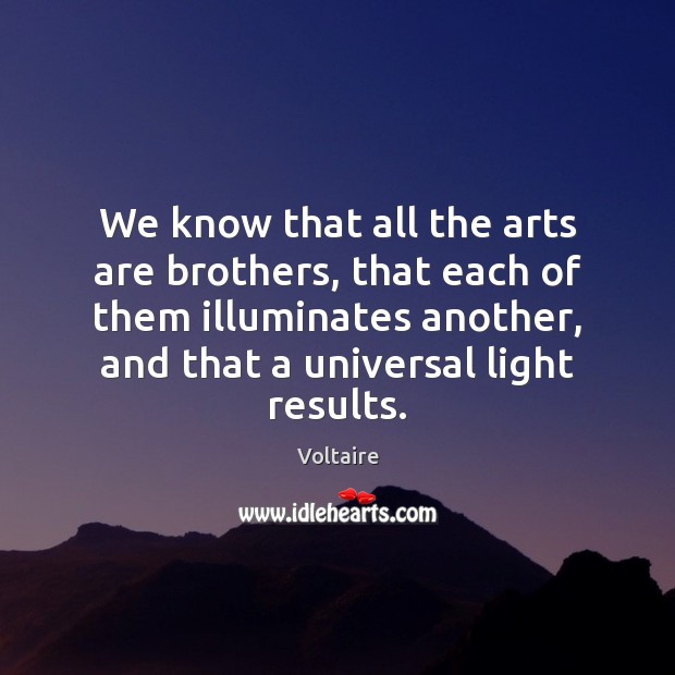 We know that all the arts are brothers, that each of them Voltaire Picture Quote