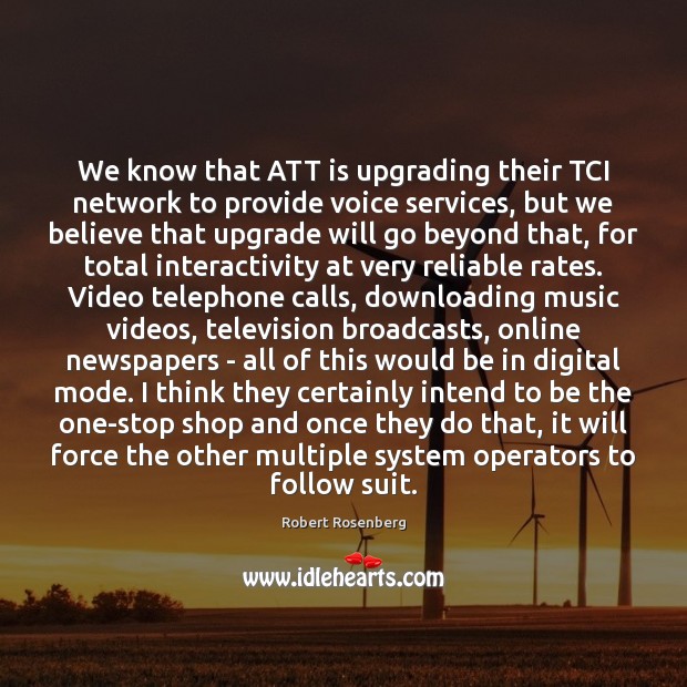 We know that ATT is upgrading their TCI network to provide voice Robert Rosenberg Picture Quote
