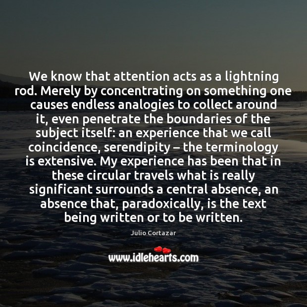 We know that attention acts as a lightning rod. Merely by concentrating Julio Cortazar Picture Quote