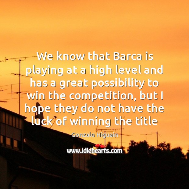 We know that Barca is playing at a high level and has Gonzalo Higuain Picture Quote