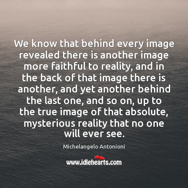 We know that behind every image revealed there is another image more Michelangelo Antonioni Picture Quote
