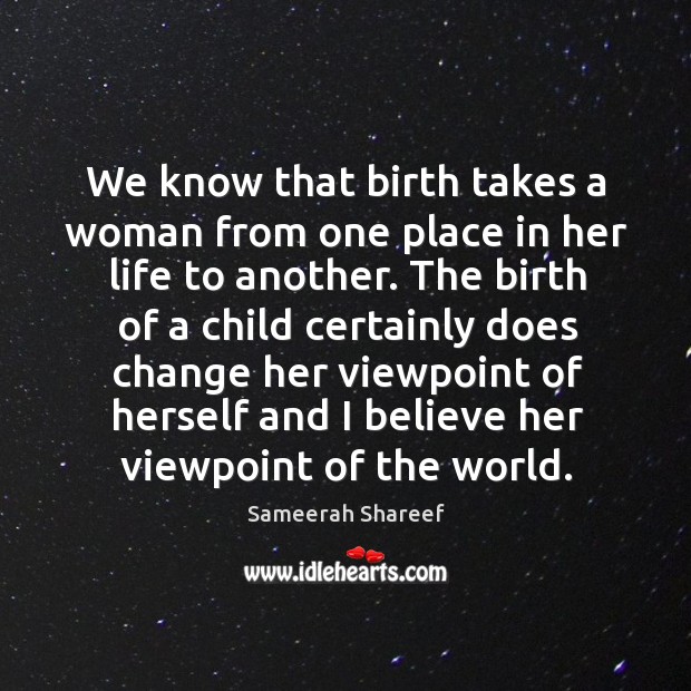 We know that birth takes a woman from one place in her life to another. Sameerah Shareef Picture Quote