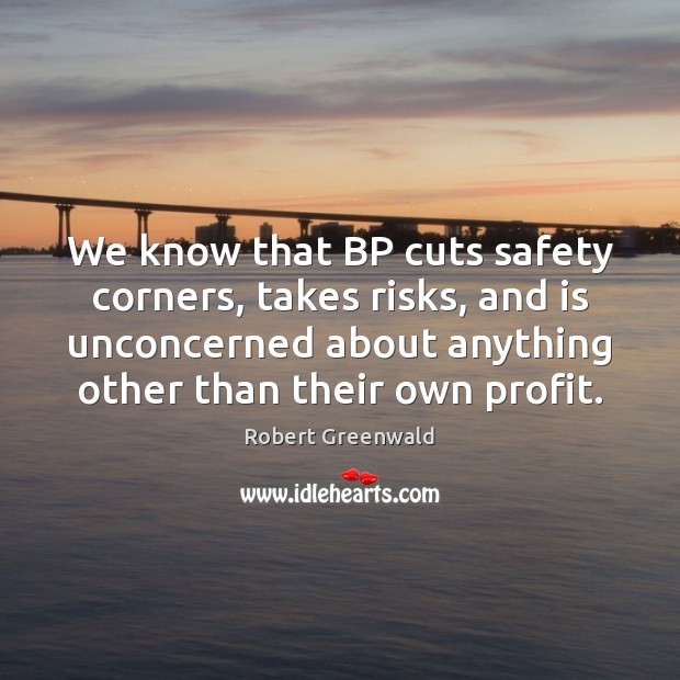 We know that BP cuts safety corners, takes risks, and is unconcerned Robert Greenwald Picture Quote