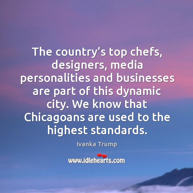 We know that chicagoans are used to the highest standards. Ivanka Trump Picture Quote