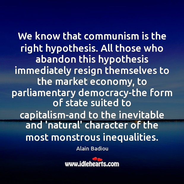 We know that communism is the right hypothesis. All those who abandon Alain Badiou Picture Quote