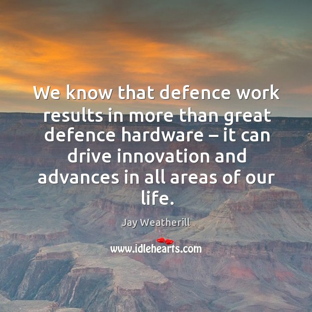 We know that defence work results in more than great defence hardware – it can drive Jay Weatherill Picture Quote