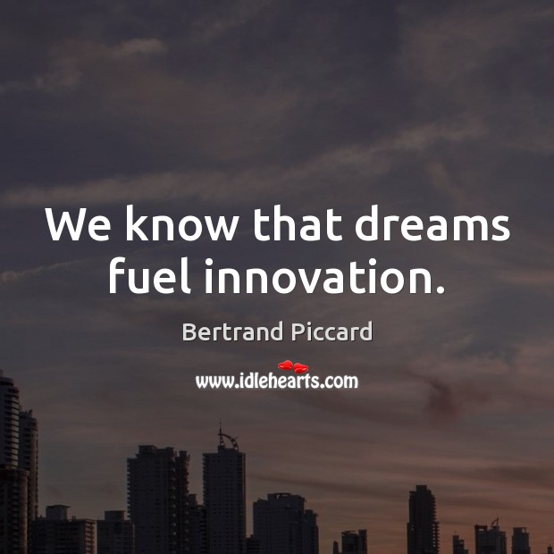 We know that dreams fuel innovation. Bertrand Piccard Picture Quote