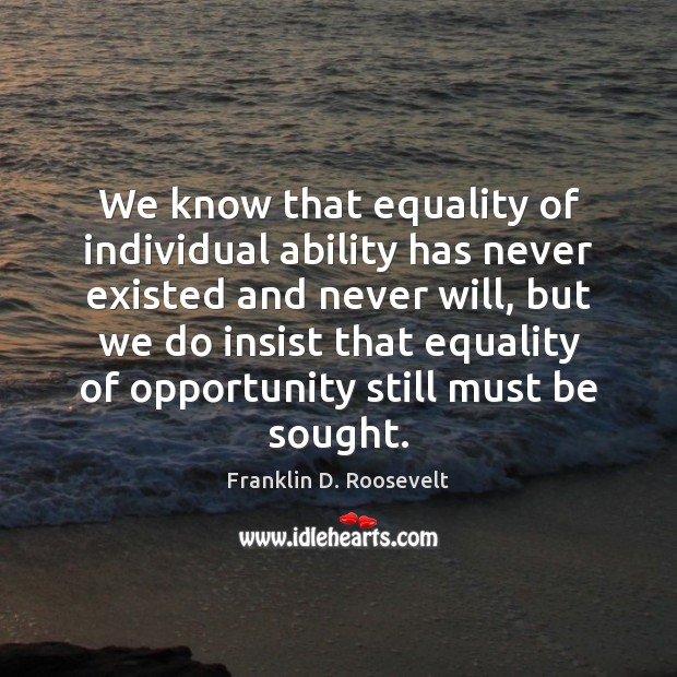 We know that equality of individual ability has never existed and never Franklin D. Roosevelt Picture Quote