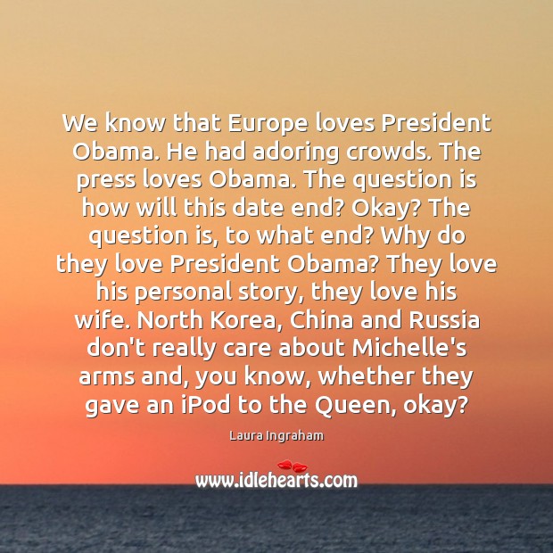 We know that Europe loves President Obama. He had adoring crowds. The Laura Ingraham Picture Quote