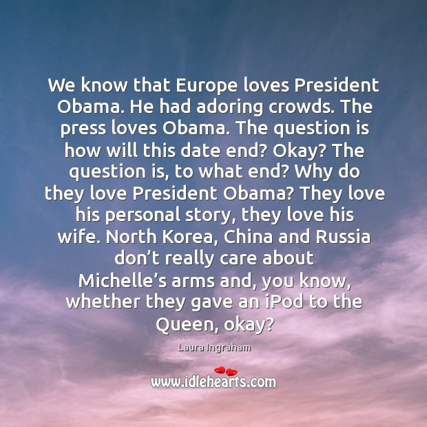 We know that europe loves president obama. He had adoring crowds. Laura Ingraham Picture Quote