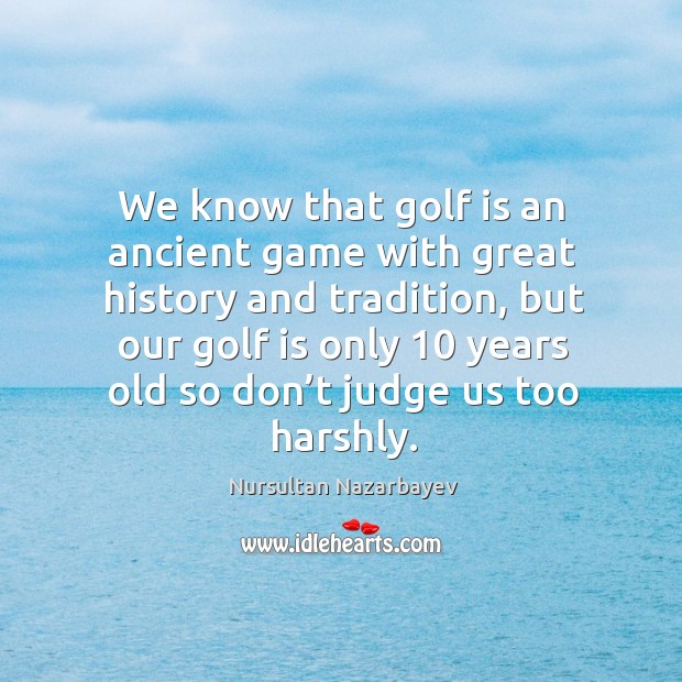 We know that golf is an ancient game with great history and tradition Nursultan Nazarbayev Picture Quote