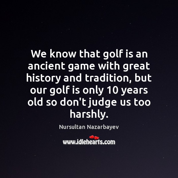 We know that golf is an ancient game with great history and Nursultan Nazarbayev Picture Quote