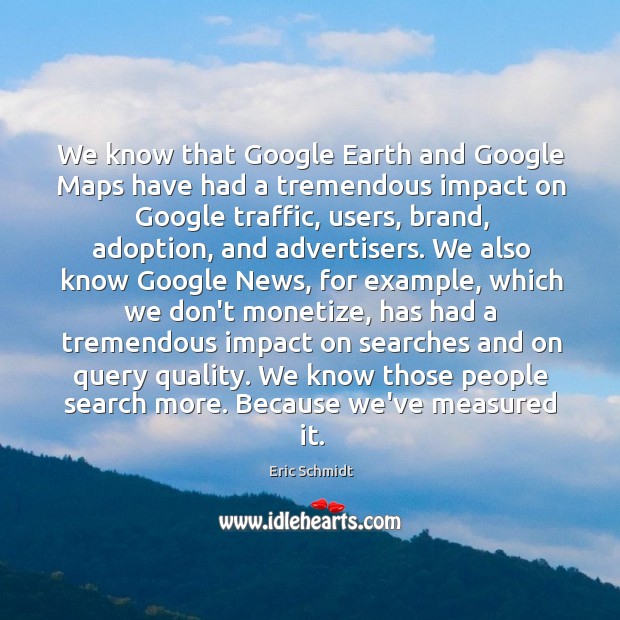 We know that Google Earth and Google Maps have had a tremendous Eric Schmidt Picture Quote