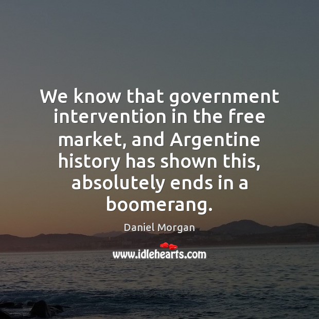We know that government intervention in the free market, and Argentine history Daniel Morgan Picture Quote